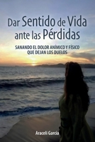 Dar Sentido de Vida ante las Pérdidas: Sanando El Dolor Anímico Y Físico Que Dejan Los Duelo (Spanish Edition) 1685748511 Book Cover