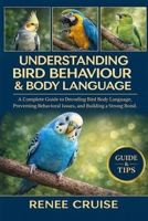 UNDERSTANDING BIRD BEHAVIOUR & BODY LANGUAGE: A Complete Guide to Decoding Bird Body Language, Preventing Behavioral Issues, and Building a Strong Bond. B0GLH9G2Y7 Book Cover