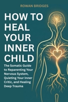 How to Heal Your Inner Child: The Somatic Guide to Reparenting Your Nervous System, Quieting Your Inner Critic, and Healing Deep Trauma B0GN1XLS87 Book Cover