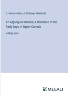 An Algonquin Maiden; A Romance of the Early Days of Upper Canada: in large print 3387319762 Book Cover