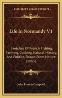 Life In Normandy V1: Sketches Of French Fishing, Farming, Cooking, Natural History, And Politics, Drawn From Nature 1164925962 Book Cover