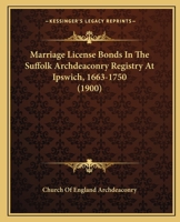 Marriage License Bonds In The Suffolk Archdeaconry Registry At Ipswich, 1663-1750 1166597571 Book Cover