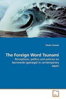 The Foreign Word Tsunami: Perceptions, politics and policies on loanwords (gairaigo) in contemporary Japan 3639177428 Book Cover