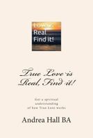 True Love is Real, Find it!: Get a spiritual understanding of how True Love works 1499112548 Book Cover