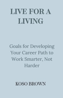 Live for a Living: Goals for Developing Your Career Path to Work Smarter, Not Harder B0CR7FGQNZ Book Cover