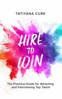 Hire to Win: Manager's Practical Guide for Attracting and Interviewing Top Talent 1737143704 Book Cover