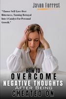 How To Overcome Negative Thoughts After Being Cheated On: A Step By Step Guide To Think Positively After An Affair; Rebuild Trust & Forgive Your Spouse After Infidelity; Stop Being Passive Aggressive B0CSB8YHT9 Book Cover