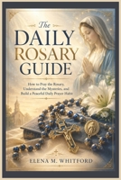 The Daily Rosary Guide: How to Pray the Rosary, Understand the Mysteries, and Build a Peaceful Daily Prayer Habit B0H1GQWY3H Book Cover
