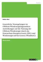 Gesetzliche Neuregelungen im Offshore-Windenergielagensektor. Auswirkungen auf die Nutzung der Offshore-Windenergie durch das Erneuerbare-Energien-Gesetz (EEG) und Windenergie-auf-See-Gesetz 3668596441 Book Cover