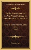 Etudes Historiques Sur La Vie Privee Politique Et Litteraire De M. A. Thiers V2: Histoire De Quinze Ans, 1830-1846 (1846) 1166792331 Book Cover