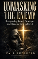 Unmasking the Enemy: Recognizing Satan's Strategies and Standing Firm in Christ B0HDV5SB6G Book Cover