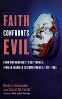 Faith Confronts Evil: From Birthmothers to Holy Women, African American Christian Women, 1619-1865 1666777943 Book Cover