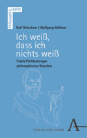 Ich Weiss, Dass Ich Nichts Weiss: Fatale Fehldeutungen Philosophischer Klassiker 3495995463 Book Cover