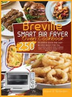 Breville Smart Air Fryer Oven Cookbook: The Ultimate, Complete Guide to Surprise Family and Friends by Cooking Healthy Meals on a Budget Thanks to Delicious, Quick and Easy 250 Recipes Ready for You B08RQSLNW9 Book Cover