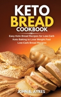 Keto Bread Cookbook: Easy Keto Bread Recipes for Low-Carb Keto Baking to Lose Weight Fast Low-Carb Bread Recipes 1802324763 Book Cover