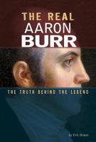 The Real Aaron Burr: The Truth Behind the Legend 0756562503 Book Cover