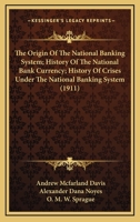 The Origin Of The National Banking System; History Of The National Bank Currency; History Of Crises Under The National Banking System 1120907306 Book Cover