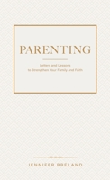 Parenting: Letters and Lessons to Strengthen Your Family and Faith B0GZX15D5M Book Cover