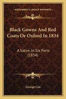 Black Gowns & Red Coats, Or, Oxford in 1834: A Satire, in Six Parts Addressed to His Grace the Duke of Wellington, Parts 1-3 1241109710 Book Cover