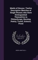 Maids of Honour. Twelve Descriptive Sketches of Single Women Who Have Distinguished Themselves in Philanthropy, Nursing, Poetry, Travel, Science, Prose 1340641194 Book Cover