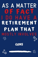 As A Matter Of Fact I Do Have A Retirement Plan That Mostly Involves Guns: Perfect Guns Gift | Blank Lined Notebook Journal | 120 Pages 6 x 9 Format | Office Gag Humour and Banter 1652819649 Book Cover