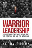 Warrior Leadership: A Transformation of Mind, Body & Spirit for Everyday Life and the Workplace 1981188924 Book Cover