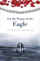 On the Wings of the Eagle: A Story of Love, War and Faith 161862105X Book Cover