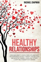 Healthy Relationships: Overcome Anxiety, Couple Conflicts, Insecurity and Depression without therapy. Stop Jealousy and Negative Thinking. Learn how to have a Happy Relationship with anyone. B08DBZDD6F Book Cover