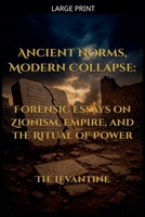 Ancient Norms, Modern Collapse: Forensic Essays on Zionism, Empire, and the Ritual of Power - Expanded Edition (The Levantine) B0GLT9BGPX Book Cover