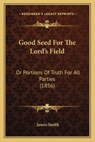 Good Seed For The Lord's Field: Or Portions Of Truth For All Parties 1120288010 Book Cover