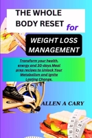 THE WHOLE BODY RESET FOR WEIGHT LOSS MANAGEMENT: Transform your health, energy and 30-days Meal prep recipes to Unlock Your Metabolism and Ignite Lasting Change B0CSG33GQ1 Book Cover