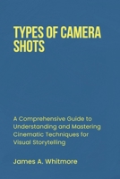 TYPES OF CAMERA SHOTS: A Comprehensive Guide to Understanding and Mastering Cinematic Techniques for Visual Storytelling B0DXTQ2RVW Book Cover
