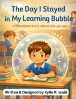 The Day I Stayed In My Learning Bubble: A Classroom Story About Disruptions B0GT5YQF6D Book Cover