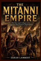 THE MITANNI EMPIRE: The Rise and Collapse of a Forgotten Near Eastern Superpower B0H21KJNZZ Book Cover