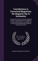 Contributions to Terrestrial Magnetism: The Variation of the Compass, As Observed at Fifty of the Principal Maritime Stations from the Earliest Times ... Which Values May Be Predicted and Annual R 1517184770 Book Cover