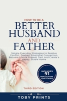 How to Be a Better Husband and Father: Simple Everyday Strategies to Resolve Conflict, Deepen Emotional Connection, Become a More Present Dad, and Create a Happy, Stable Home B0HFB5P7LX Book Cover