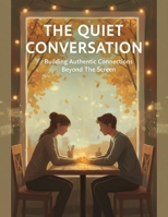 The Quiet Conversation: Building Authentic Connections Beyond The Screen B0G7L1X9BQ Book Cover