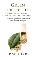Green coffee diet - Despite eating normally reducing weight permanently: Lose kilo after kilo and reach you dream weight 3752639881 Book Cover