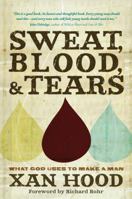 Sweat, Blood, and Tears: What God Uses to Make a Man 1434766810 Book Cover