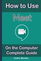 How to Use Google Meet on the Computer: Complete Guide B08BDZ5H6D Book Cover