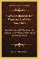 Catholic Memoirs Of Vermont And New Hampshire: With Sketches Of The Lives Of William Henry Hoyt, Fanny Allen And Many More 1432656538 Book Cover
