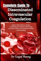Complete Guide To Disseminated Intravascular Coagulation: Support Blood Balance, Reduce Complications & Improve Monitoring Awareness With Care Strategies And Risk Understanding B0HBLW22WX Book Cover
