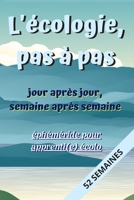 L'écologie pas à pas, Jour après Jour, Semaine après Semaine: éphéméride pour apprenti(e) écolo: Carnet de suivi des actions écologiques et respectueu B0841ZWQN2 Book Cover