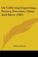 On Collecting Engravings, Pottery, Porcelain, Glass and Silver 1165587653 Book Cover