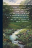 Sonntagsruhe, ein Unterhaltungs- und Erbauungsbuch, enthaltend Gedichte, Aufsätze über Kinder, Parabeln, Legenden und Weltbetrachtungen, Vierte Auflage 1021524697 Book Cover