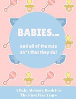 Babies And All Of The Cute Sh*t That They Do: A Baby Memory Book for the First Five Years - Keepsake for Boy or Girl - Baby Registry or Baby Shower Gift 1798465329 Book Cover