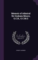 Memoir of Admiral Sir Graham Moore, G.C.B., G.C.M.G 1018428933 Book Cover