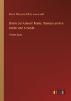 Briefe der Kaiserin Maria Theresia an ihre Kinder und Freunde.: Vierter Band 3385019567 Book Cover
