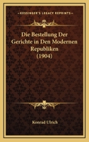 Die Bestellung Der Gerichte in Den Modernen Republiken (1904) 1145743978 Book Cover