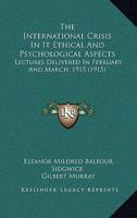 The International Crisis In It Ethical And Psychological Aspects: Lectures Delivered In February And March, 1915 0548850127 Book Cover